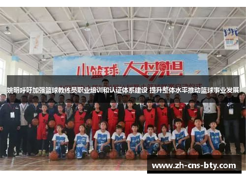 姚明呼吁加强篮球教练员职业培训和认证体系建设 提升整体水平推动篮球事业发展 姚明呼吁加强篮球教练员职业培训和认证体系建设 提升整体水平推动篮球事业发展
