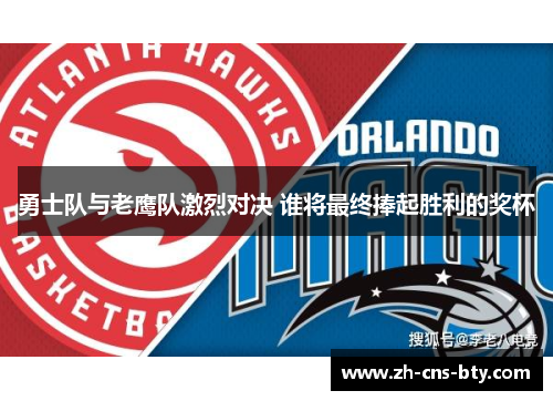 勇士队与老鹰队激烈对决 谁将最终捧起胜利的奖杯 勇士队与老鹰队激烈对决 谁将最终捧起胜利的奖杯