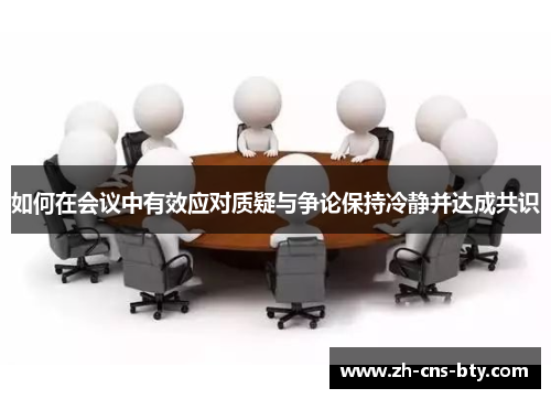 如何在会议中有效应对质疑与争论保持冷静并达成共识 如何在会议中有效应对质疑与争论保持冷静并达成共识