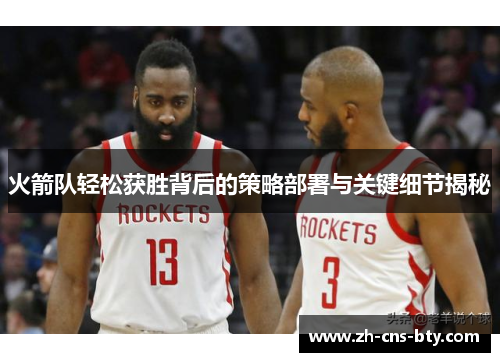 火箭队轻松获胜背后的策略部署与关键细节揭秘