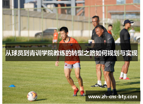从球员到青训学院教练的转型之路如何规划与实现
