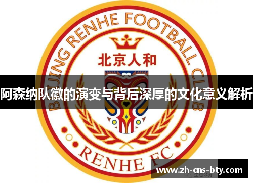 阿森纳队徽的演变与背后深厚的文化意义解析 阿森纳队徽的演变与背后深厚的文化意义解析